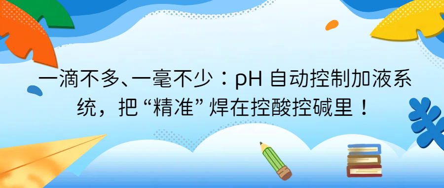 一滴不多、一毫不少：pH 自動控制加液系統(tǒng)，把 “精準(zhǔn)” 焊在控酸控堿里